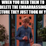 embarrassing picture | WHEN YOU NEED THEM TO DELETE THE EMBARRASSING PICTURE THEY JUST TOOK OF YOU | image tagged in gifs,memes | made w/ Imgflip video-to-gif maker