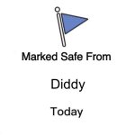 Since there are nearly more unsafe than safe… | Diddy | image tagged in marked safe from big | made w/ Imgflip meme maker