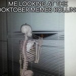 It's october 1st now | ME LOOKING AT THE SPOOKTOBER MEMES ROLLING IN | image tagged in skeleton looking out window,halloween,spooktober | made w/ Imgflip meme maker