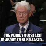 Bill Clinton Scared | THE P DIDDY GUEST LIST IS ABOUT TO BE RELEASED... | image tagged in bill clinton scared | made w/ Imgflip meme maker