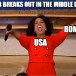 Tell us general, is it party time? If it is, can we all come? | WAR BREAKS OUT IN THE MIDDLE EAST; BOMBS; USA | image tagged in memes,oprah you get a | made w/ Imgflip meme maker