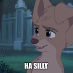 Ha Silly | HA SILLY | image tagged in lady and the tramp 2 angel | made w/ Imgflip meme maker