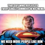 Thank you to those on behalf of imgflip | THAT GUY WHO REPLIES TO EVERY SINGLE COMMENT IN HIS MEME. WE NEED MORE PEOPLE LIKE HIM | image tagged in superman starman meme | made w/ Imgflip meme maker