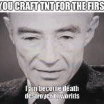 Creeperheimer | WHEN YOU CRAFT TNT FOR THE FIRST TIME: | image tagged in i am become death destroyer of worlds,minecraft | made w/ Imgflip meme maker