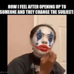 I feel so stupid after this | HOW I FEEL AFTER OPENING UP TO SOMEONE AND THEY CHANGE THE SUBJECT: | image tagged in gifs,clown applying makeup | made w/ Imgflip video-to-gif maker