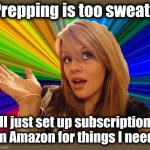 Dumb Blonde Meme | Prepping is too sweaty; I'll just set up subscriptions on Amazon for things I need! | image tagged in memes,dumb blonde,prepping,amazon,online shopping | made w/ Imgflip meme maker