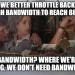 Bandwidth | UH, DOC, WE BETTER THROTTLE BACK. THERE'S NOT ENOUGH BANDWIDTH TO REACH 88 TERABITS. BANDWIDTH? WHERE WE'RE GOING, WE DON'T NEED BANDWIDTH! | image tagged in emmet brown | made w/ Imgflip meme maker