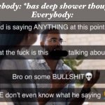 What is he saying | Somebody: *has deep shower thoughts*
Everybody: | image tagged in what is he saying | made w/ Imgflip meme maker