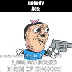 you may have a brain, BUT I HAVE A GUN! | nobody
Ads:; 2,000,000 POWER IN RISE OF KINGDOMS | image tagged in you may have a brain but i have a gun,why are you reading the tags | made w/ Imgflip meme maker