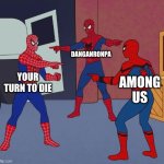 Real. | DANGANRONPA; YOUR TURN TO DIE; AMONG US | image tagged in spider man triple,among us,danganronpa | made w/ Imgflip meme maker