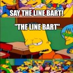 say the line bart! simpsons | SAY THE LINE BART! "THE LINE BART" | image tagged in say the line bart simpsons | made w/ Imgflip meme maker