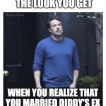 Ben affleck smoking | THE LOOK YOU GET; WHEN YOU REALIZE THAT YOU MARRIED DIDDY'S EX | image tagged in ben affleck smoking | made w/ Imgflip meme maker