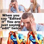 edited it | When you say "Edited it" You are just saying "edit" twice | image tagged in honey whats wrong,too funny | made w/ Imgflip meme maker