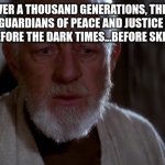 old ben | FOR OVER A THOUSAND GENERATIONS, THE MODS WERE THE GUARDIANS OF PEACE AND JUSTICE IN THE OLD IMGFLIP.. BEFORE THE DARK TIMES...BEFORE SKIBIDI TOILET | image tagged in old ben | made w/ Imgflip meme maker