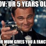 Leonardo Dicaprio Cheers | POV: UR 5 YEARS OLD; AND UR MUM GIVES YOU A FANCY CUP | image tagged in memes,leonardo dicaprio cheers | made w/ Imgflip meme maker