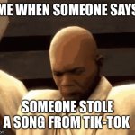 It already was a song idiot | ME WHEN SOMEONE SAYS; SOMEONE STOLE A SONG FROM TIK-TOK | image tagged in crazy mace windu | made w/ Imgflip meme maker