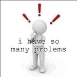 i have so many prolems meme
