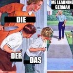 Die | ME LEARNING GERMAN; DIE; DER; DAS | image tagged in ambush dad | made w/ Imgflip meme maker