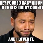 Diddy Country | THEY POURED BABY OIL AND SAID THIS IS DIDDY COUNTRY; AND I LOVED IT. | image tagged in jussie smollet crying,diddy,gay | made w/ Imgflip meme maker