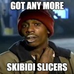 Y'all Got Any More Of That | GOT ANY MORE; SKIBIDI SLICERS | image tagged in memes,y'all got any more of that | made w/ Imgflip meme maker