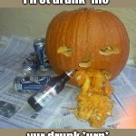 vomit pumpkin | I'n ot drunk *hic*; yur drunk *urp* | image tagged in vomit pumpkin | made w/ Imgflip meme maker