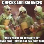 3 slestaks | CHECKS AND BALANCES; WHEN YOU'RE ALL TRYING TO GET THINGS DONE... BUT NO ONE CAN DO IT ALONE. | image tagged in 3 slestaks | made w/ Imgflip meme maker