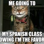 Evil Smile Cat | ME GOING TO; MY SPANISH CLASS KNOWING I'M THE FAVORITE | image tagged in evil smile cat | made w/ Imgflip meme maker