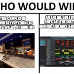 Giant Studio or Home Studio | AN ENTIRE SOFTWARE THAT DOES ALL THE INSTRUMENTS, MIXING, AND MASTERING IN ONE GO; AN ENTIRE COMPLEX OF STUDIOS WHERE EVERYTHING IS DONE IN DAYS, WEEKS, OR MONTHS | image tagged in memes,who would win | made w/ Imgflip meme maker