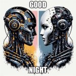 Two different color robots staring face to face | GOOD; NIGHT | image tagged in two different color robots staring face to face | made w/ Imgflip meme maker