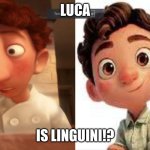 Liguini = Luca | LUCA; IS LINGUINI!? | image tagged in guys i got a theory | made w/ Imgflip meme maker