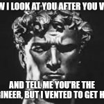 No amogus? | HOW I LOOK AT YOU AFTER YOU VENT; AND TELL ME YOU'RE THE ENGINEER, BUT I VENTED TO GET HERE | image tagged in how i look at bro | made w/ Imgflip meme maker