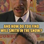 Man In White | SIR, WE'RE LOOKING FOR WILL SMITH, HAVE YOU SEEN HIM? LOOKS LIKE SNOW, GENTLEMEN. AND HOW DO YOU FIND WILL SMITH IN THE SNOW? YOU FOLLOW THE FRESH PRINTS. | image tagged in funny meme,will smith,mib,men in black,memes | made w/ Imgflip meme maker