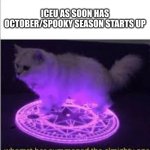 Whomst has Summoned the almighty one | ICEU AS SOON HAS OCTOBER/SPOOKY SEASON STARTS UP | image tagged in whomst has summoned the almighty one | made w/ Imgflip meme maker