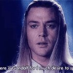 tell me where is gandalf for i much desire to speak with him