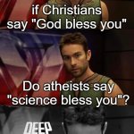 hmm | if Christians say "God bless you"; Do atheists say "science bless you"? | image tagged in deep thoughts with the deep,front page | made w/ Imgflip meme maker