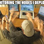 Multitask | MONITORING THE NODES I DEPLOYED | image tagged in multitask | made w/ Imgflip meme maker