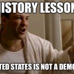 History | HISTORY LESSON; THE UNITED STATES IS NOT A DEMOCRACY! | image tagged in tony soprano in this house | made w/ Imgflip meme maker