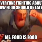 food is food | EVERYONE FIGHTING ABOUT HOW FOOD SHOULD BE EATEN; ME: FOOD IS FOOD | image tagged in mr incredible mad | made w/ Imgflip meme maker