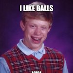 Bad Luck Brian | I LIKE BALLS; YAY | image tagged in memes,bad luck brian | made w/ Imgflip meme maker