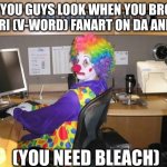 AKA, why the heck did you do that.... | HOW YOU GUYS LOOK WHEN YOU BROWSE VIBRI (V-WORD) FANART ON DA AND FA; (YOU NEED BLEACH) | image tagged in clown computer,vibri,furaffinity,deviantart | made w/ Imgflip meme maker