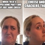 Super Bowl Crackers | CHEESE AND CRACKERS THO.... WHEN I'M AT A SUPER BOWL PARTY AND THEY JUST HAVE CHEESE | image tagged in kombucha girl,funny,cheese,crackers | made w/ Imgflip meme maker