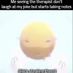 Real | Me seeing the therapist don't laugh at my joke but starts taking notes; (He's stealing them) | image tagged in gifs,reality | made w/ Imgflip video-to-gif maker