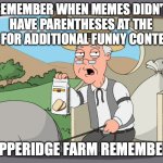 Not saying it's bad, just reminiscing. | REMEMBER WHEN MEMES DIDN'T HAVE PARENTHESES AT THE END FOR ADDITIONAL FUNNY CONTEXT? PEPPERIDGE FARM REMEMBERS | image tagged in peperridge farm,imgflip,old imgflip | made w/ Imgflip meme maker