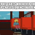 rip fruit | FRUIT CARTS WHENEVER THE CAR CHASE SEQUENCE HAPPENS. | image tagged in i'm in danger blank place above,funny,memes,cliche,movies | made w/ Imgflip meme maker