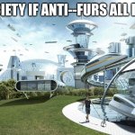 anti-furs are gonna be punished | SOCIETY IF ANTI--FURS ALL DIED | image tagged in the future world if | made w/ Imgflip meme maker