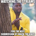 Eager | WATCHING THE STREAMS; FOR THE NEXT SUBMISSION BY MACK THE KNIFE | image tagged in eager | made w/ Imgflip meme maker