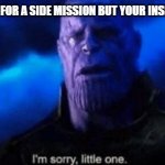 Im sorry little one | WHEN A NPC ASKED FOR A SIDE MISSION BUT YOUR INSIDE A MAIN MISSION | image tagged in im sorry little one | made w/ Imgflip meme maker