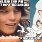 (I am going to be the hider) | ME ASKING HIM IF HE WANTS TO PLAY HIDE AND SEEK; THE BLIND KID DOWN THE STREET | image tagged in sus kid | made w/ Imgflip meme maker