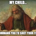 shutyourtrap | MY CHILD... I COMMAND YOU TO SHUT YOUR TRAP | image tagged in god | made w/ Imgflip meme maker