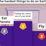 Relatable Memes | Fishing the cherry out of your drink | image tagged in hardest things to do on earth | made w/ Imgflip meme maker